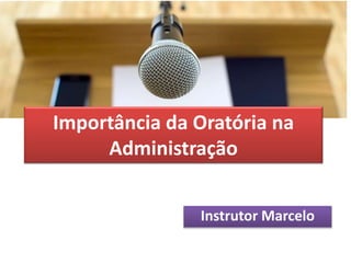 Importância da Oratória na
Administração
Instrutor Marcelo
 