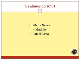 Os alunos do 10ºH




   Débora Neves
     Matilde
   Rafael Costa
 