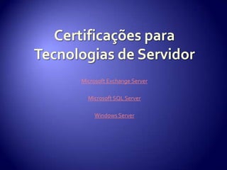 Certificações para Tecnologias de ServidorMicrosoft Exchange ServerMicrosoft SQL ServerWindows Server