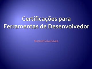 Certificações para Ferramentas de DesenvolvedorMicrosoft Visual Studio