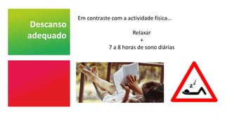 Descanso
adequado
Em contraste com a actividade física…
Relaxar
+
7 a 8 horas de sono diárias
 