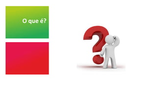 O que é?
 