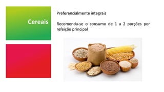 Cereais
Preferencialmente integrais
Recomenda-se o consumo de 1 a 2 porções por
refeição principal
 