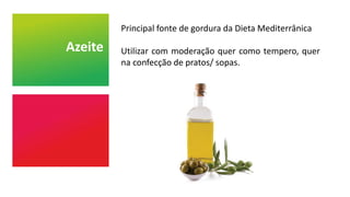 Azeite
Principal fonte de gordura da Dieta Mediterrânica
Utilizar com moderação quer como tempero, quer
na confecção de pratos/ sopas.
 