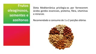 Frutos
oleaginosos,
sementes e
azeitonas
Dieta Mediterrânica privilegia-os por fornecerem
ácidos gordos essenciais, proteína, fibra, vitaminas
e minerais
Recomendado o consumo de 1 a 2 porções diárias
 