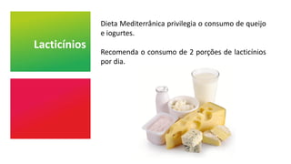 Lacticínios
Dieta Mediterrânica privilegia o consumo de queijo
e iogurtes.
Recomenda o consumo de 2 porções de lacticínios
por dia.
 