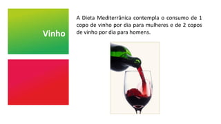 Vinho
A Dieta Mediterrânica contempla o consumo de 1
copo de vinho por dia para mulheres e de 2 copos
de vinho por dia para homens.
 