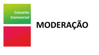 Conceito
transversal
MODERAÇÃO
 