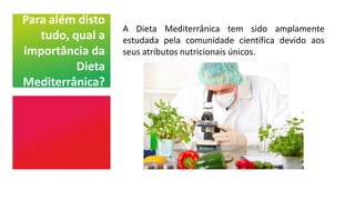 Para além disto
tudo, qual a
importância da
Dieta
Mediterrânica?
A Dieta Mediterrânica tem sido amplamente
estudada pela comunidade científica devido aos
seus atributos nutricionais únicos.
 