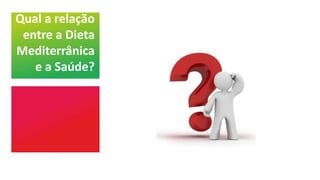 Qual a relação
entre a Dieta
Mediterrânica
e a Saúde?
 