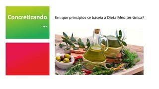 Concretizando
…
Em que princípios se baseia a Dieta Mediterrânica?
 