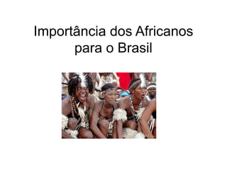 Importância dos Africanos
      para o Brasil
 