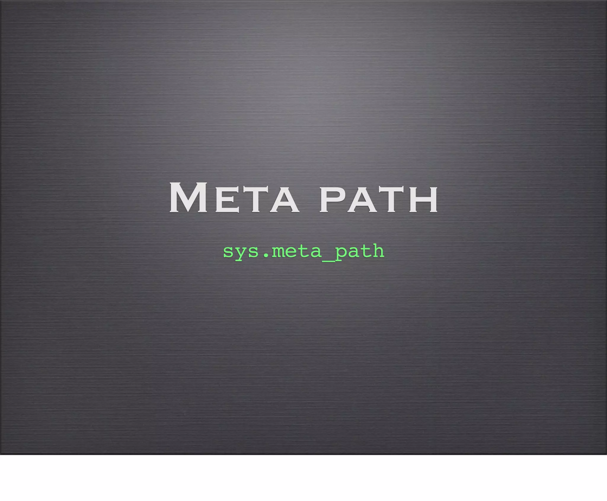 Meta path
 sys.meta_path
 