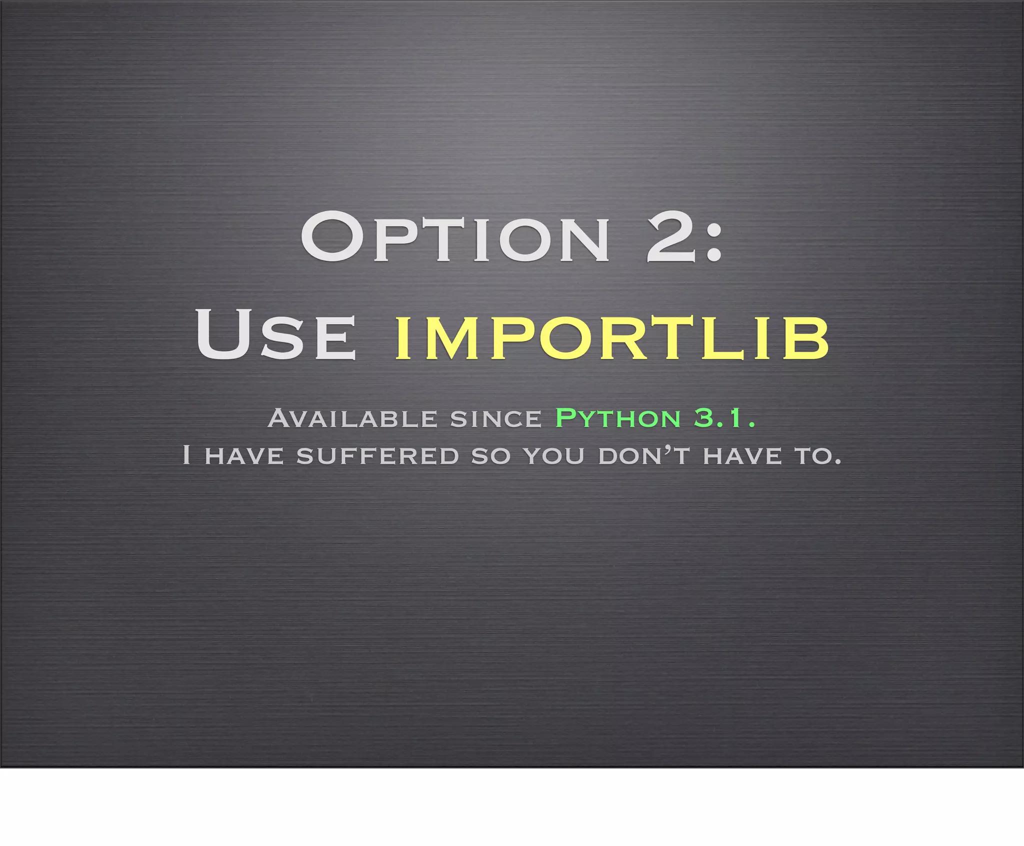 Option 2:
Use importlib
     Available since Python 3.1.
I have suffered so you don’t have to.
 