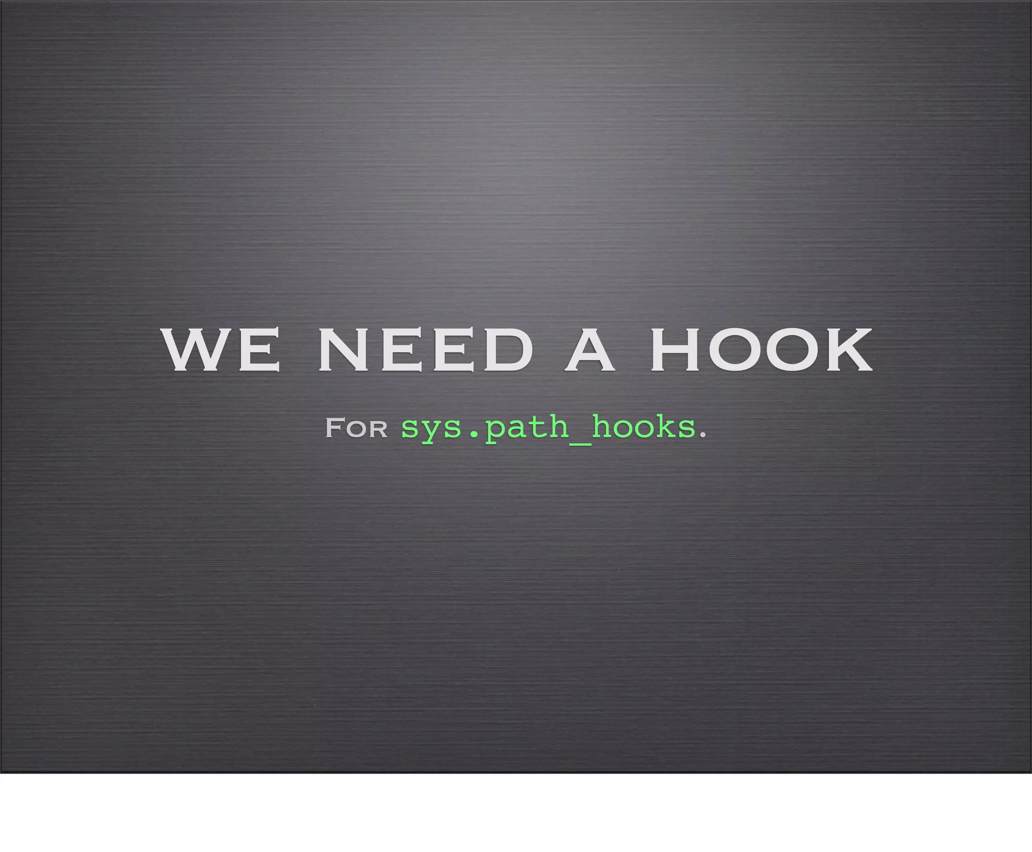 we need a hook
   For sys.path_hooks.
 