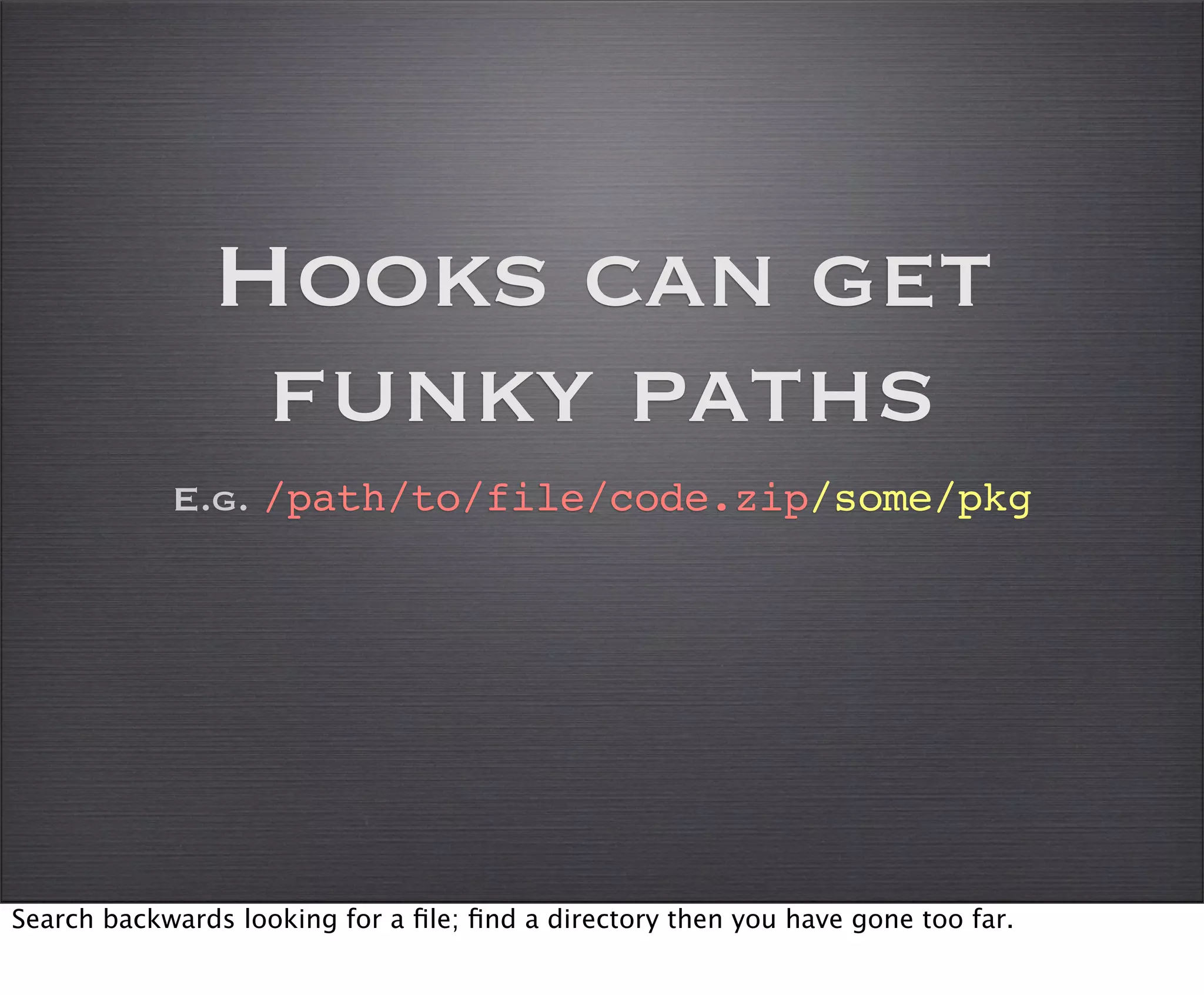Hooks can get
                funky paths
            E.g. /path/to/file/code.zip/some/pkg




Search backwards looking for a ﬁle; ﬁnd a directory then you have gone too far.
 
