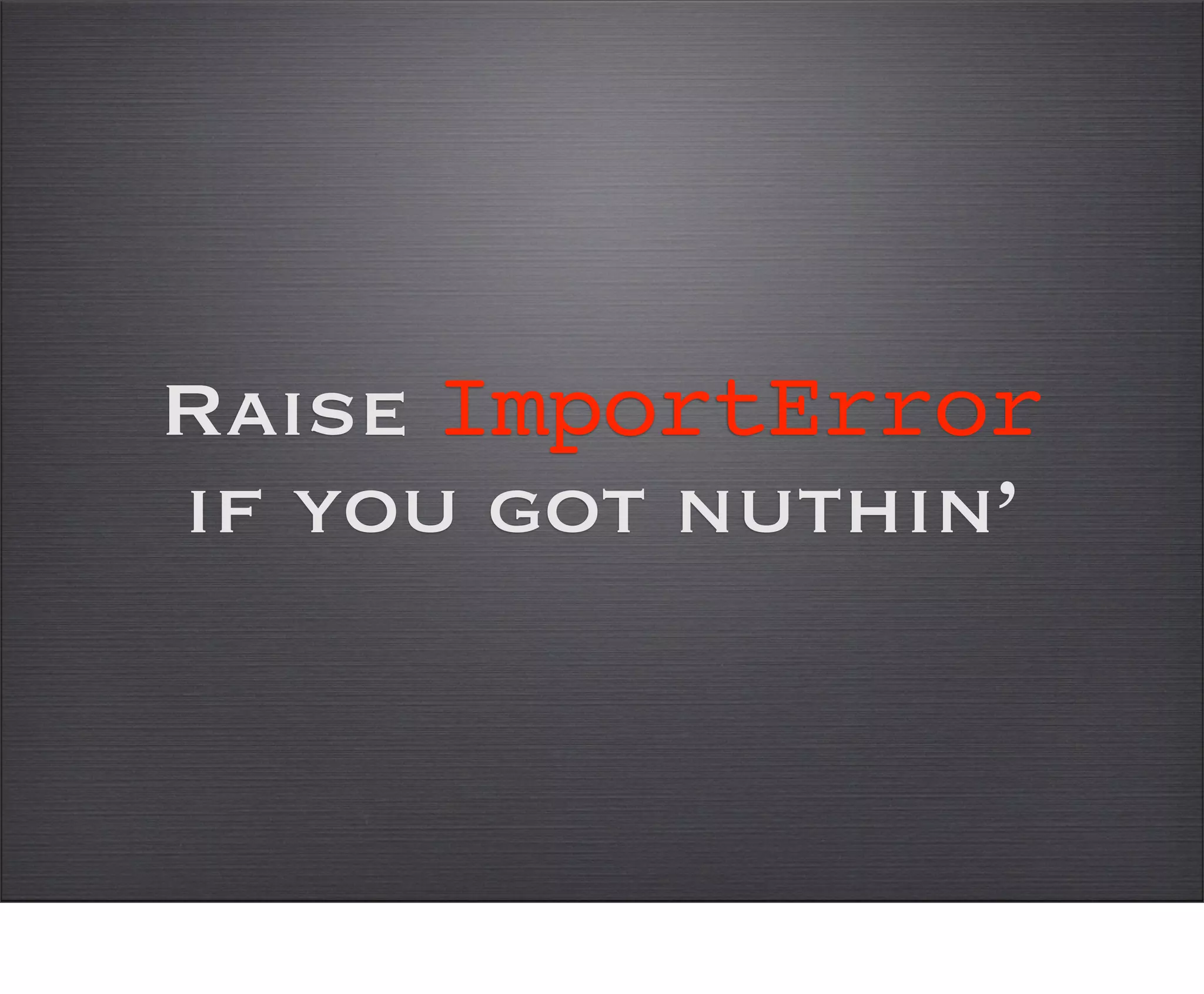 Raise ImportError
if you got nuthin’
 