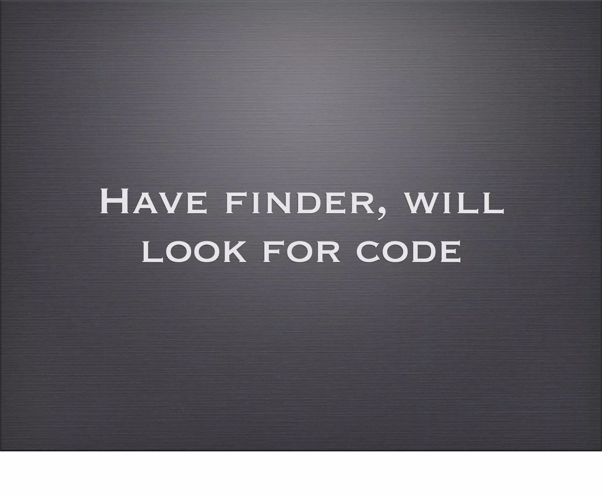 Have finder, will
 look for code
 