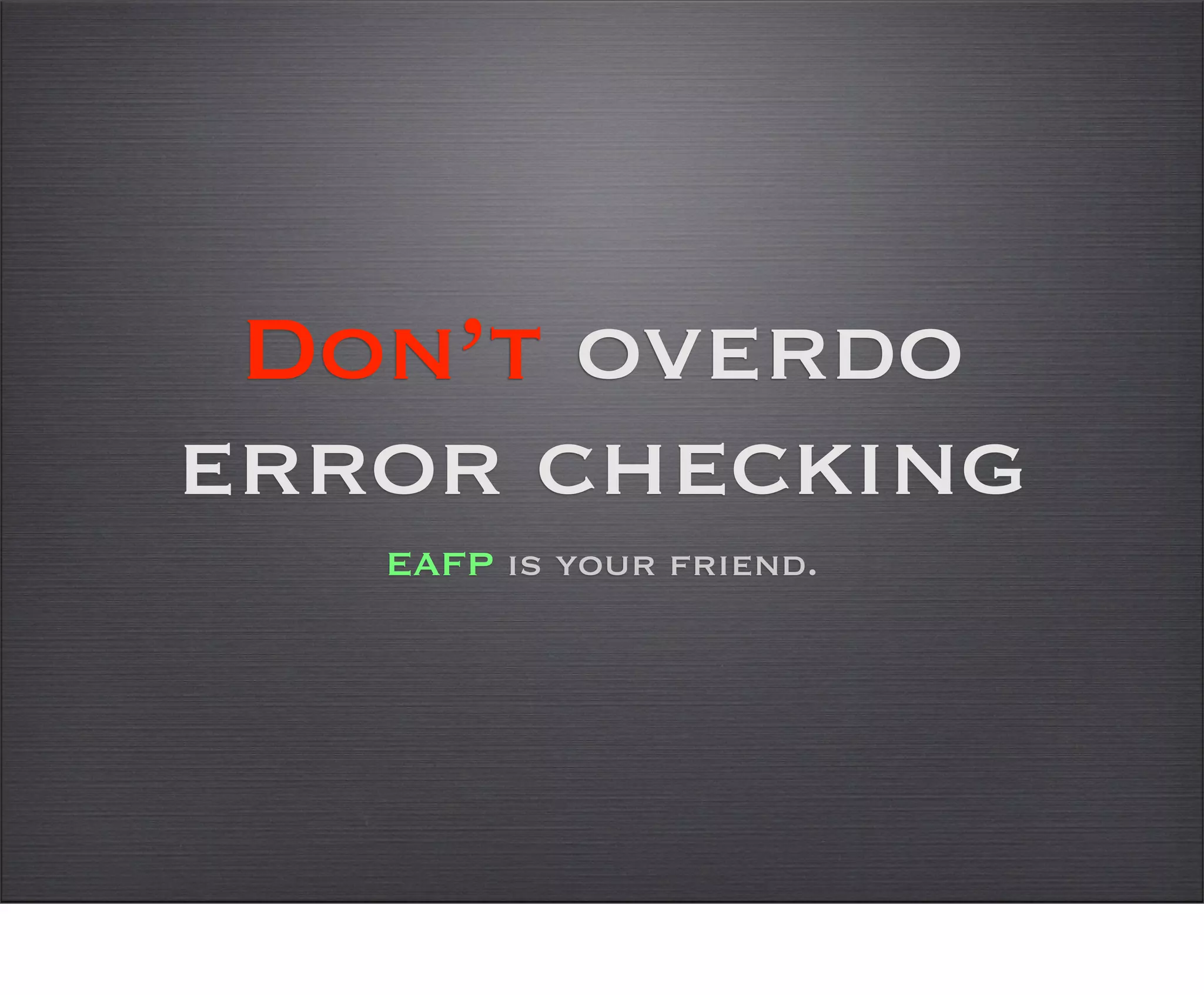 Don’t overdo
error checking
   EAFP is your friend.
 