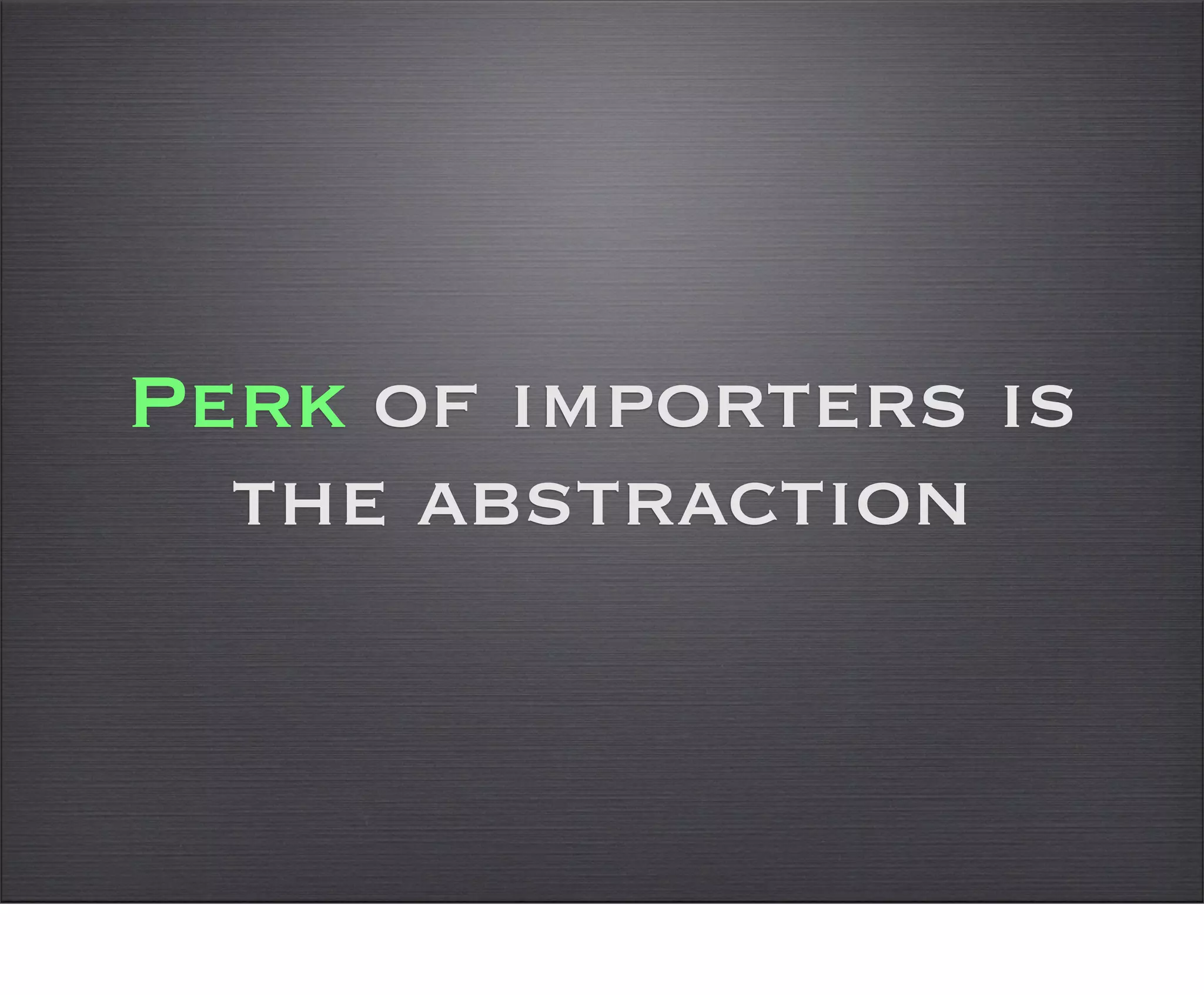Perk of importers is
  the abstraction
 