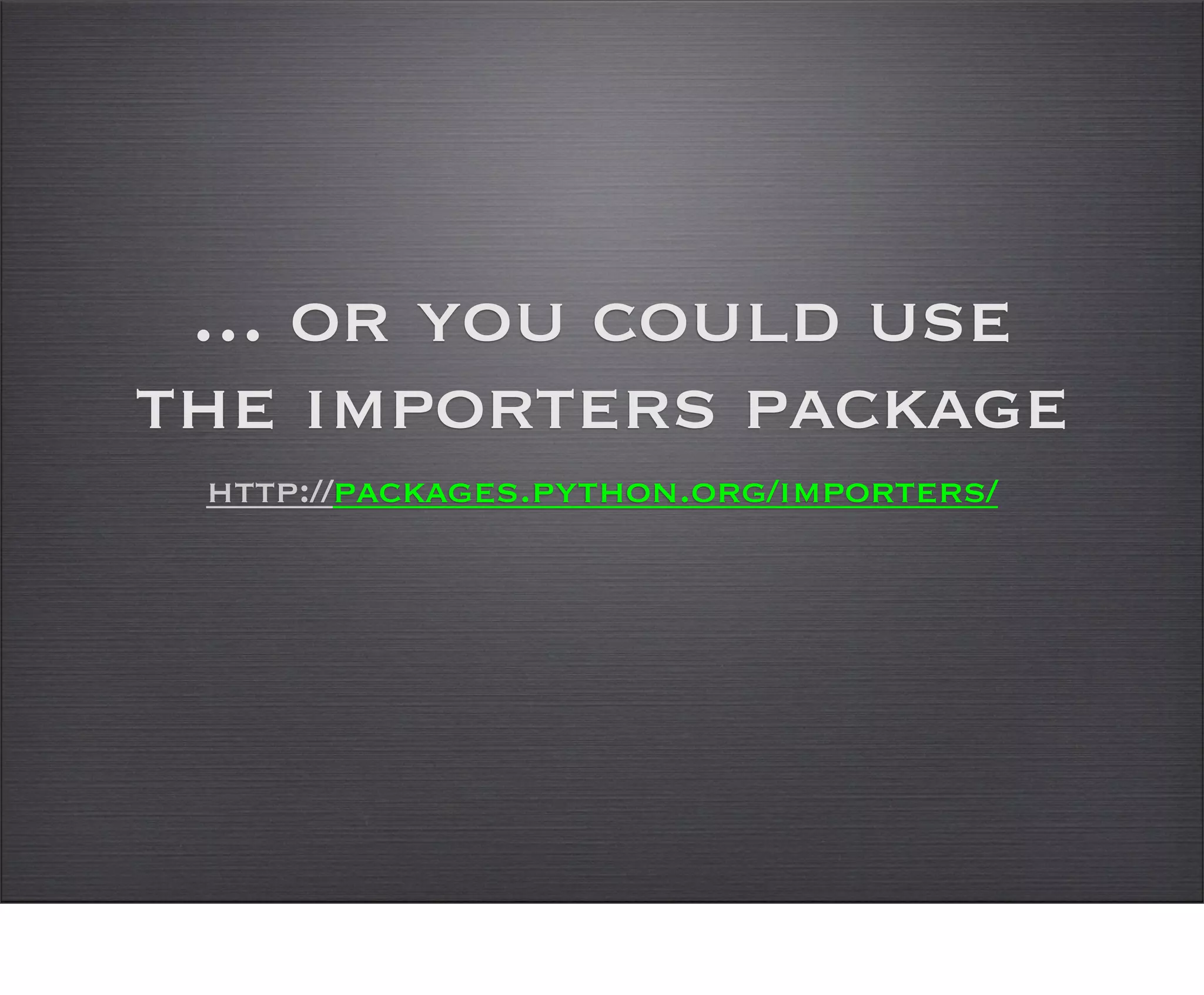 ... or you could use
the importers package
 http://packages.python.org/importers/
 