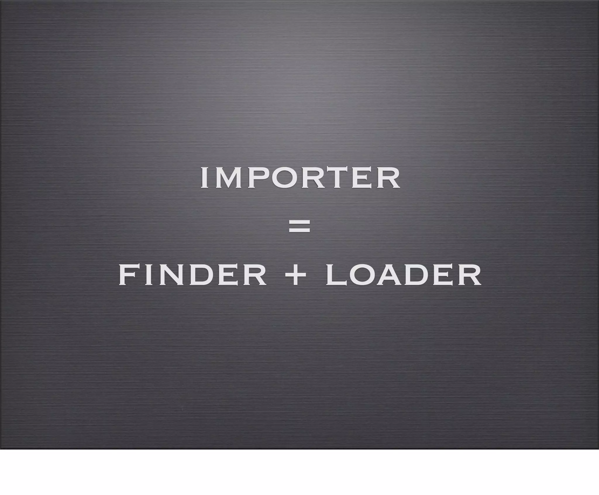 importer
       =
finder + loader
 