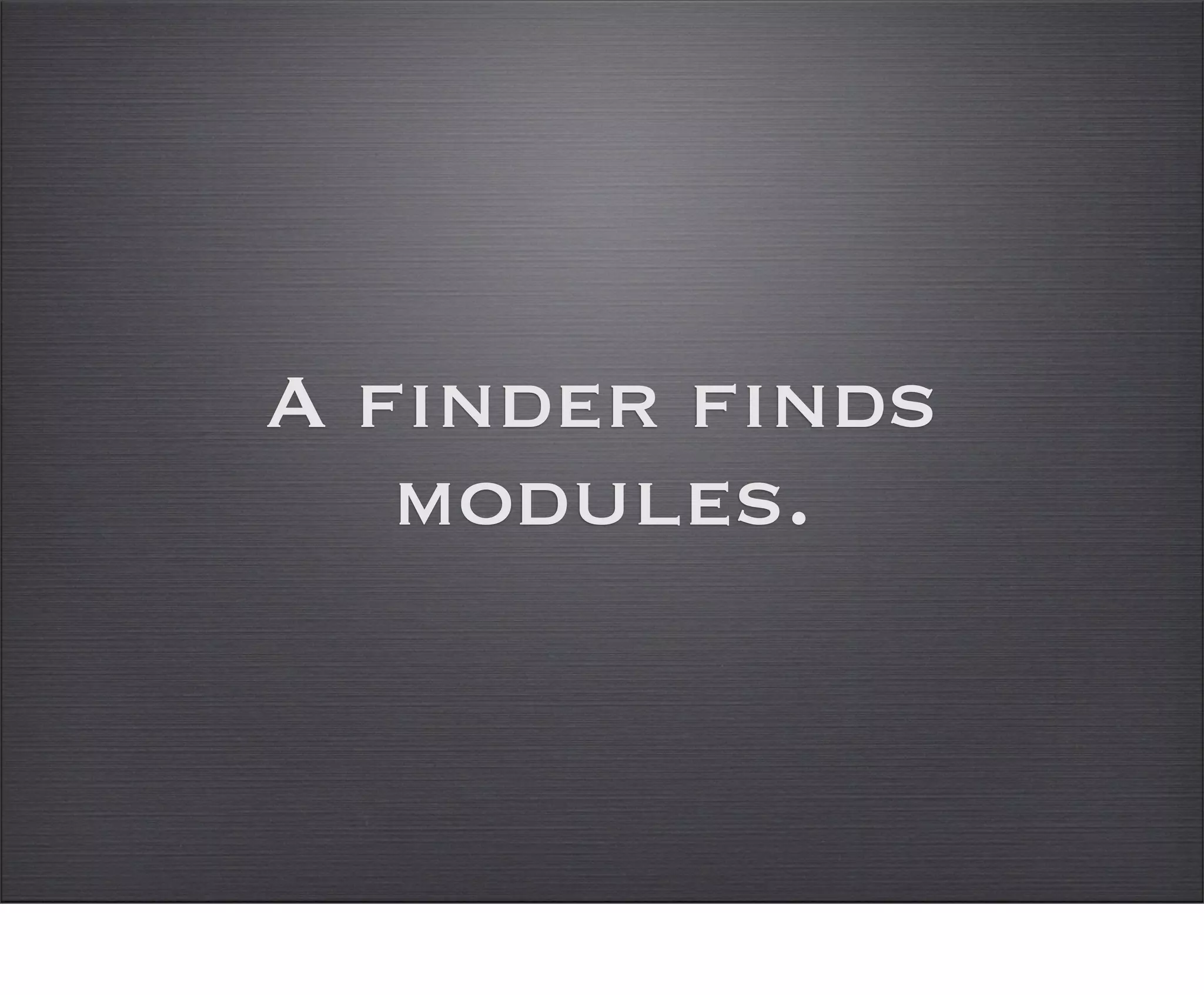 A finder finds
   modules.
 