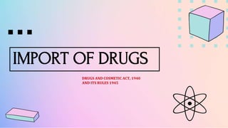 IMPORT OF DRUGS
DRUGS AND COSMETIC ACT, 1940
AND ITS RULES 1945
 