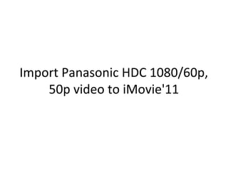 Import Panasonic HDC 1080/60p,
    50p video to iMovie'11
 