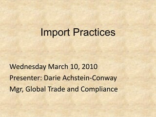 Import Practices


Wednesday March 10, 2010
Presenter: Darie Achstein-Conway
Mgr, Global Trade and Compliance
 