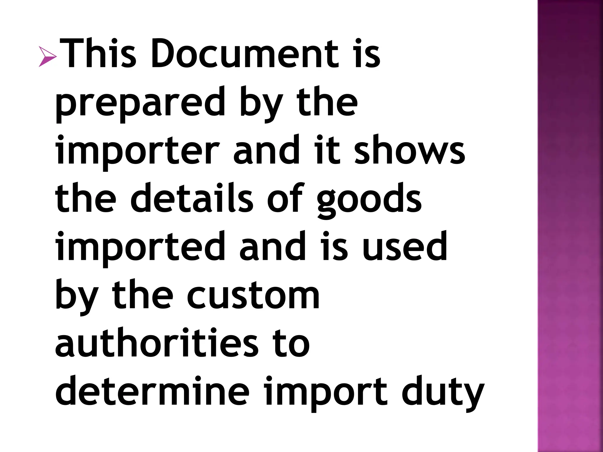 This Document is
prepared by the
importer and it shows
the details of goods
imported and is used
by the custom
authorities to
determine import duty
 