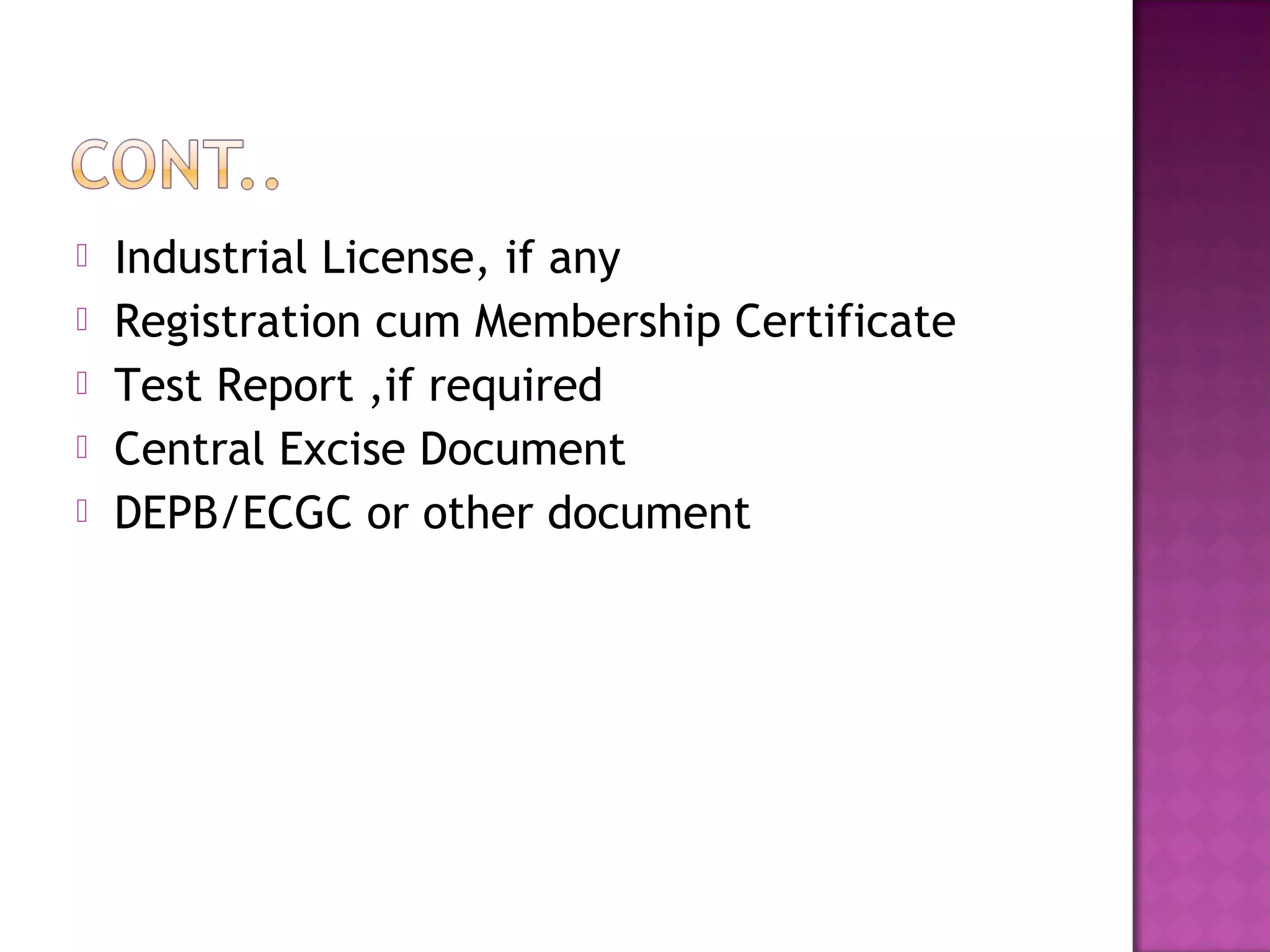  Industrial License, if any
 Registration cum Membership Certificate
 Test Report ,if required
 Central Excise Document
 DEPB/ECGC or other document
 