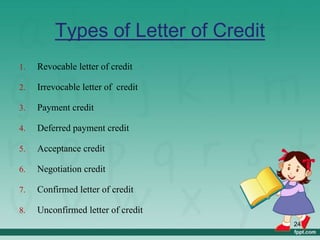 Types of Letter of Credit
1. Revocable letter of credit
2. Irrevocable letter of credit
3. Payment credit
4. Deferred payment credit
5. Acceptance credit
6. Negotiation credit
7. Confirmed letter of credit
8. Unconfirmed letter of credit
24
 