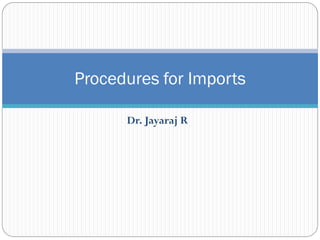 Procedures for Imports

      Dr. Jayaraj R
 
