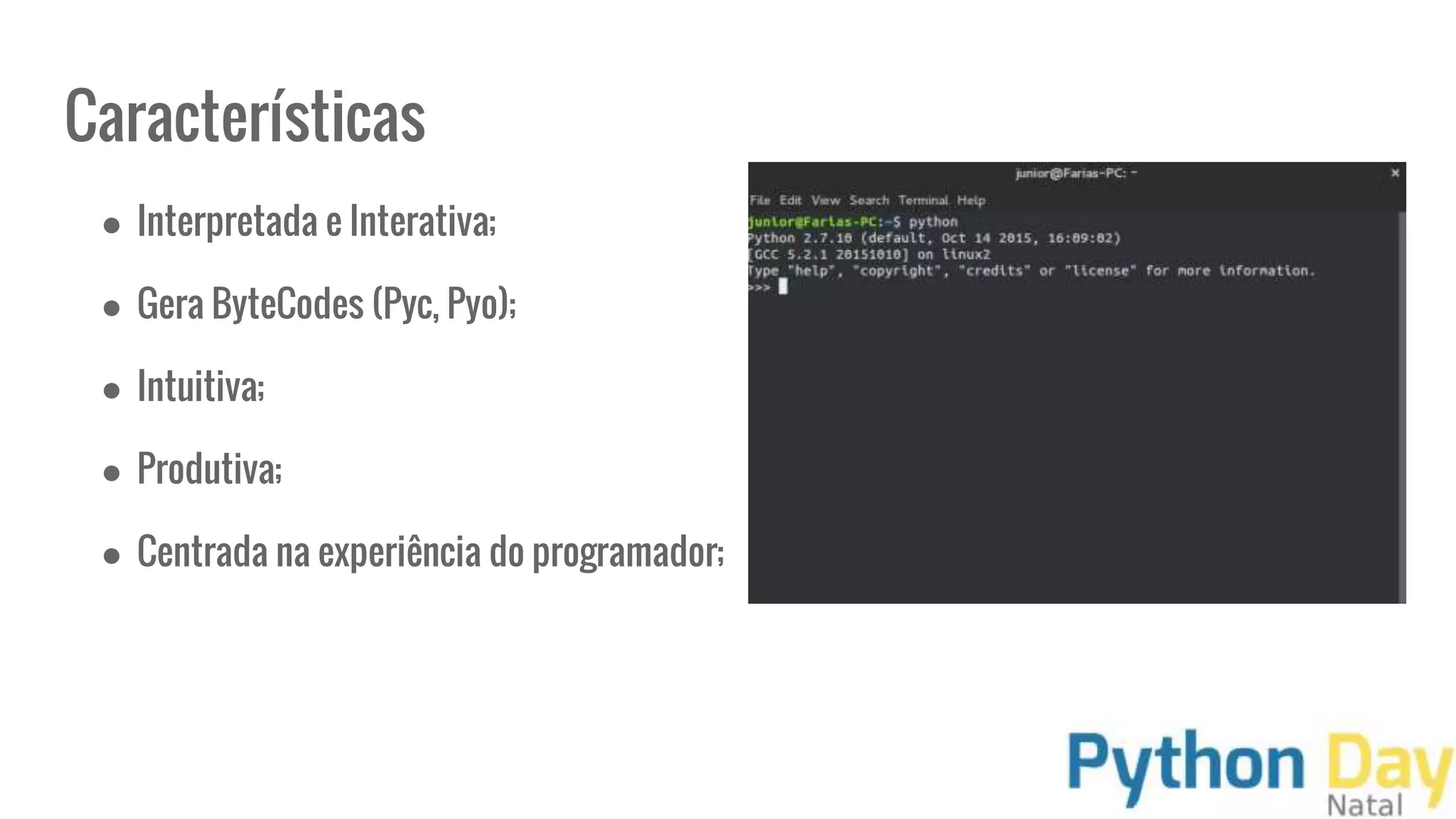 Características
● Interpretada e Interativa;
● Gera ByteCodes (Pyc, Pyo);
● Intuitiva;
● Produtiva;
● Centrada na experiência do programador;
 