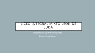 LICEO INTEGRAL MIXTO LEON DE
JUDA
Presentacion de: Kimberly Batres
6to perito contador
 