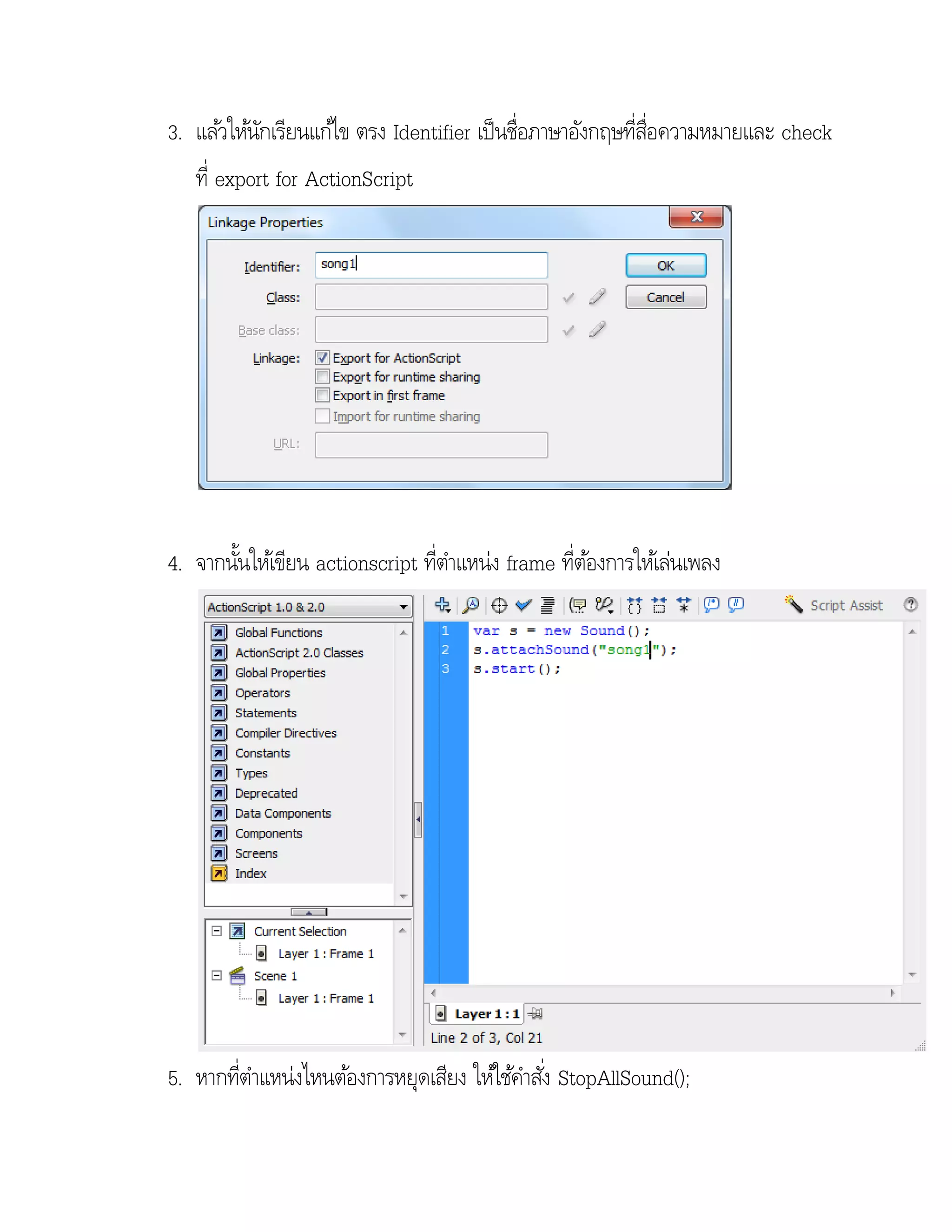 3. แล้วให้นกเรียนแก้ไข ตรง Identifier เป็ นชื่อภาษาอังกฤษทีสอความหมายและ check
            ั                                             ่ ่ื
   ที่ export for ActionScript




4. จากนันให้เขียน actionscript ทีตาแหน่ง frame ทีตองการให้เล่นเพลง
        ้                       ่               ่ ้




5. หากทีตาแหน่งไหนต้องการหยุดเสียง ให้ใช้คาสัง่ StopAllSound();
       ่
 