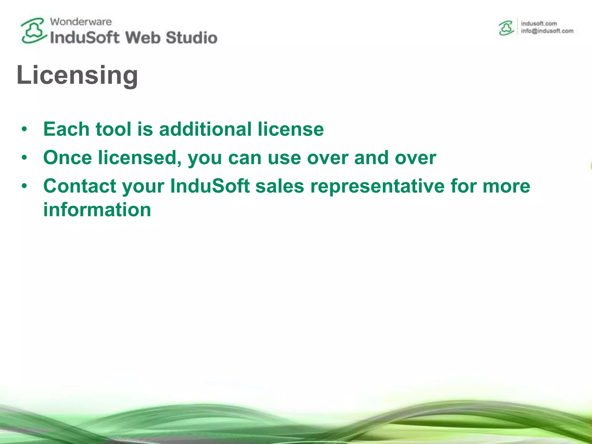 Licensing
• Each tool is additional license
• Once licensed, you can use over and over
• Contact your InduSoft sales representative for more
information
 