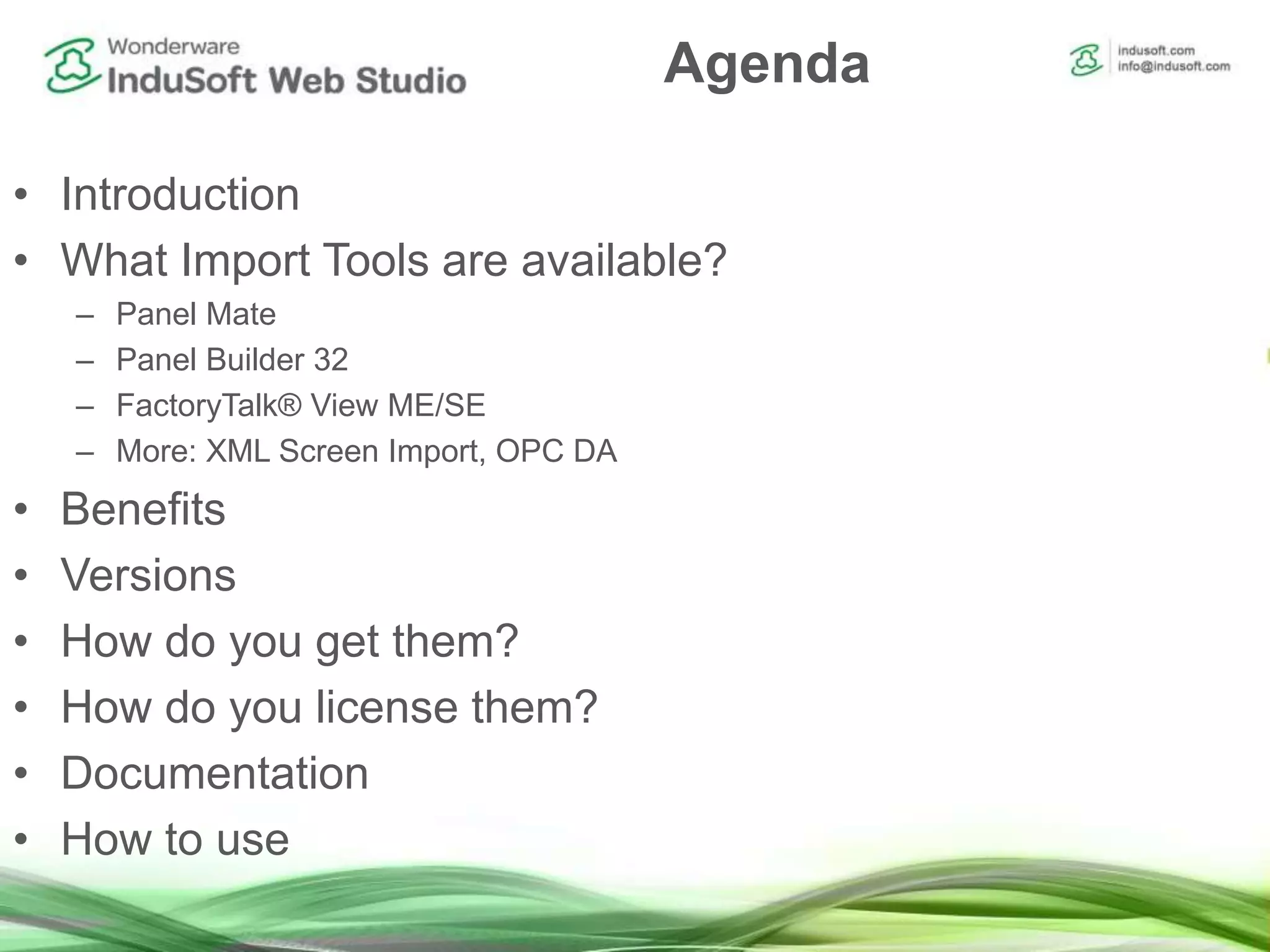 Agenda
• Introduction
• What Import Tools are available?
– Panel Mate
– Panel Builder 32
– FactoryTalk® View ME/SE
– More: XML Screen Import, OPC DA
• Benefits
• Versions
• How do you get them?
• How do you license them?
• Documentation
• How to use
 