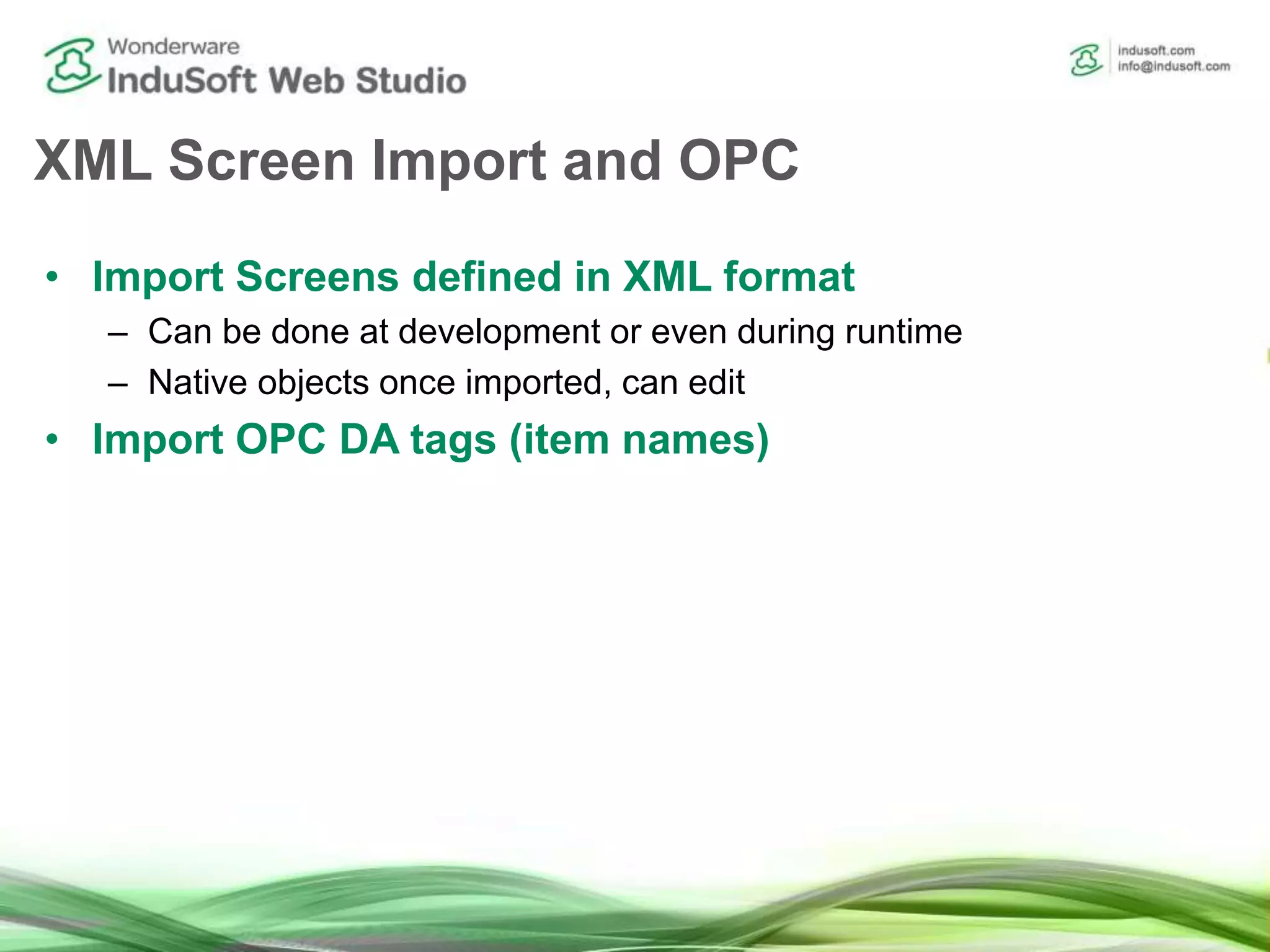 XML Screen Import and OPC
• Import Screens defined in XML format
– Can be done at development or even during runtime
– Native objects once imported, can edit
• Import OPC DA tags (item names)
 