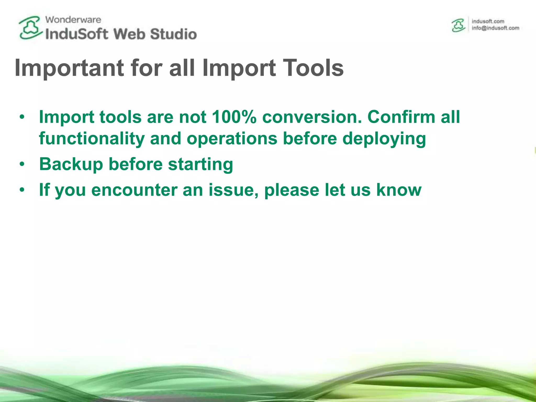 Important for all Import Tools
• Import tools are not 100% conversion. Confirm all
functionality and operations before deploying
• Backup before starting
• If you encounter an issue, please let us know
 