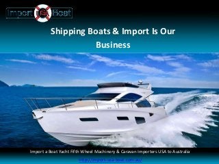 Shipping Boats & Import Is Our
Business
Import a Boat Yacht Fifth Wheel Machinery & Caravan Importers USA to Australia
Import a Boat Yacht Fifth Wheel Machinery & Caravan Importers USA to Australia
http://import-usa-boat.com.au/
 