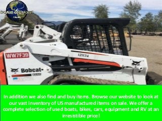 In addition we also find and buy items. Browse our website to look at
our vast inventory of US manufactured items on sale. We offer a
complete selection of used boats, bikes, cars, equipment and RV at an
irresistible price!
 