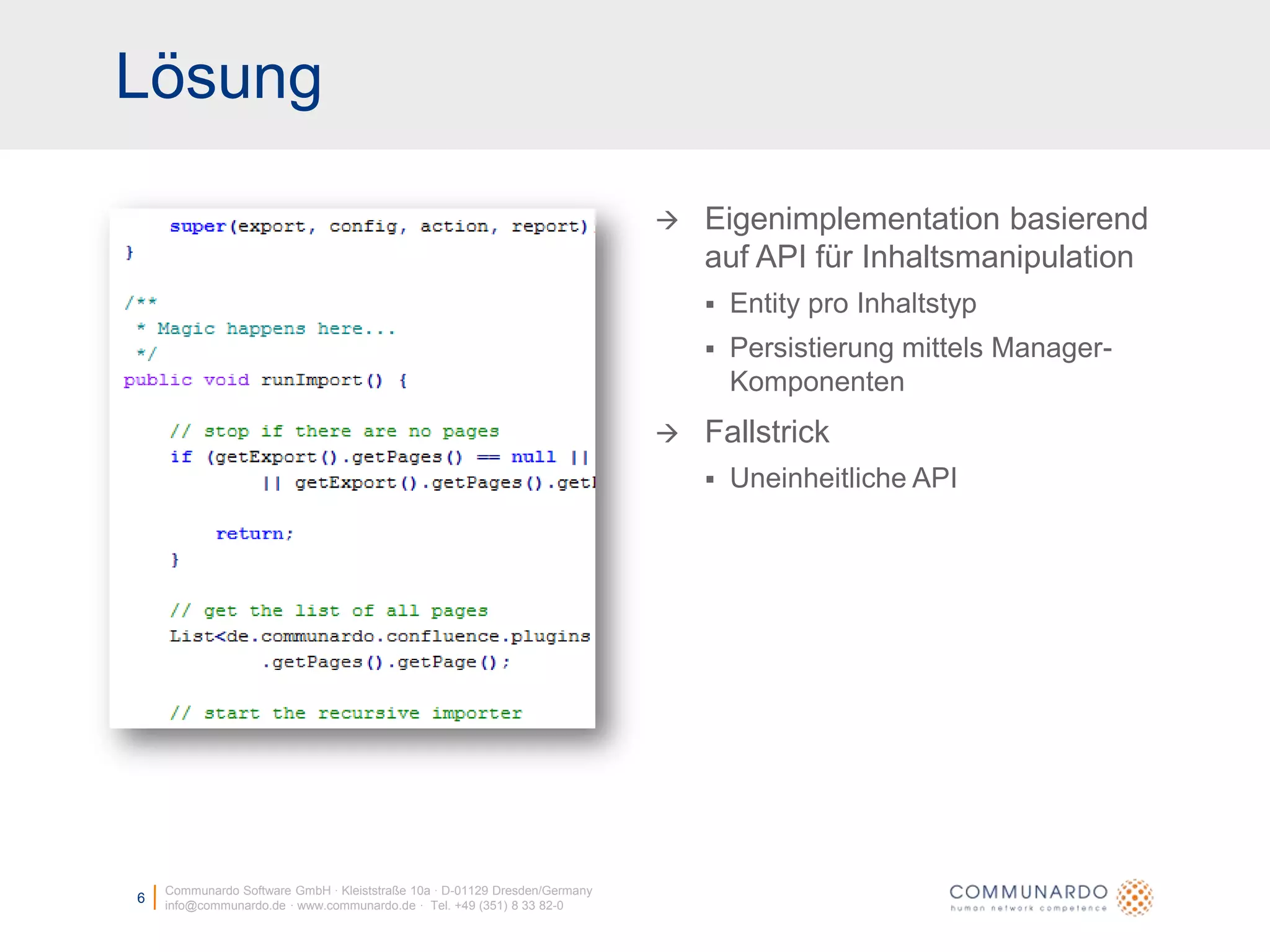 LösungCommunardo Software GmbH · Kleiststraße 10a · D-01129 Dresden/Germanyinfo@communardo.de · www.communardo.de ·  Tel. +49 (351) 8 33 82-06Eigenimplementation basierend auf API für InhaltsmanipulationEntity pro InhaltstypPersistierung mittels Manager-KomponentenFallstrickUneinheitliche API