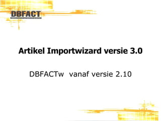 Artikel Importwizard versie 3.0 DBFACTw  vanaf versie 2.10 