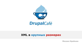 XML в крупных размерах
Михаил Крайнюк
 