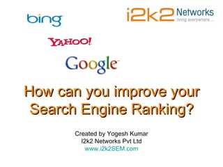How can you improve your Search Engine Ranking? Created by Yogesh Kumar I2k2 Networks Pvt Ltd www.i2k2SEM.com 