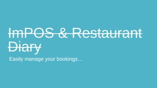 ImPOS & Restaurant
Diary
Easily manage your bookings…

 