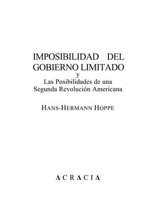 IMPOSIBILIDAD DEL
GOBIERNO LIMITADO
HANS-HERMANN HOPPE
Δ C R Δ C I Δ
y
Las Posibilidades de una
Segunda Revolución Americana
 
