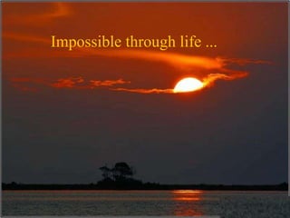Impossible through life ... 